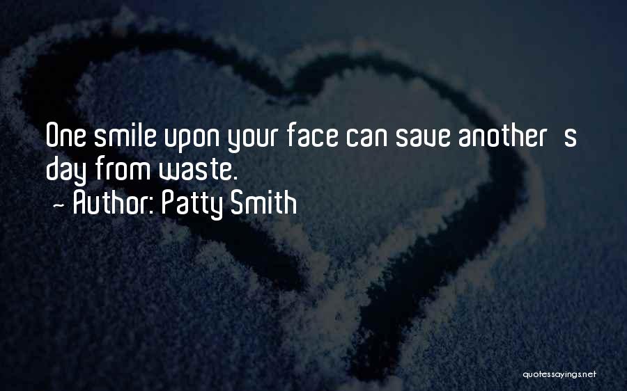 Patty Smith Quotes: One Smile Upon Your Face Can Save Another's Day From Waste.