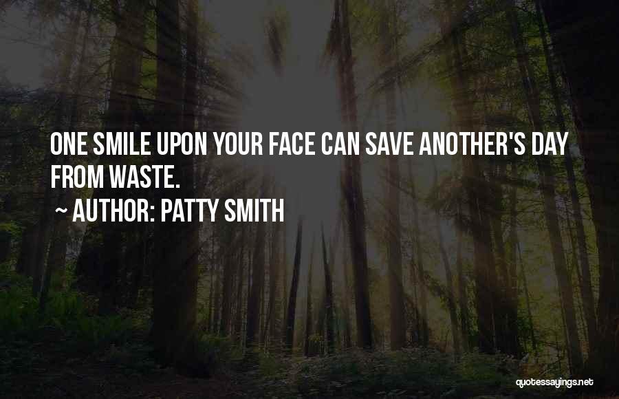 Patty Smith Quotes: One Smile Upon Your Face Can Save Another's Day From Waste.