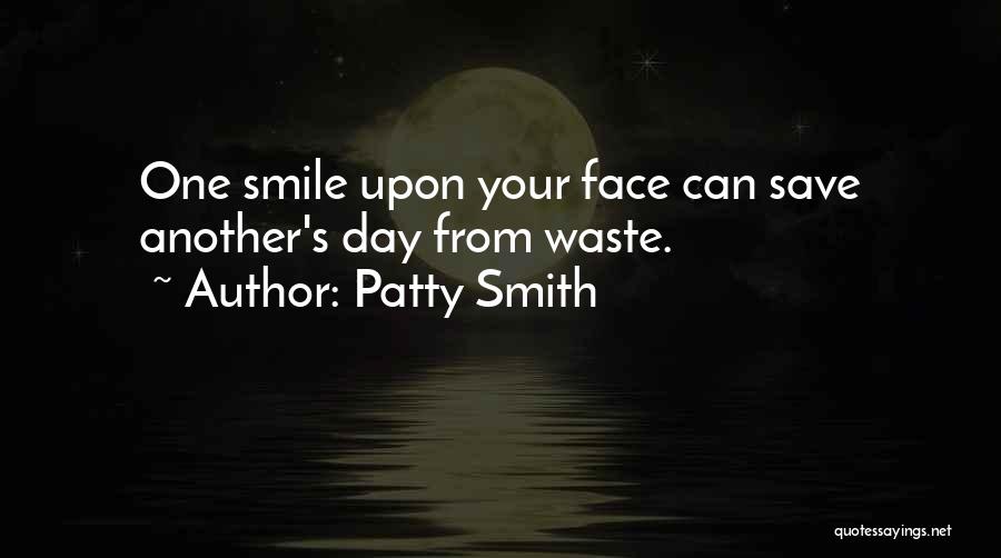 Patty Smith Quotes: One Smile Upon Your Face Can Save Another's Day From Waste.