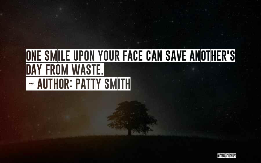 Patty Smith Quotes: One Smile Upon Your Face Can Save Another's Day From Waste.