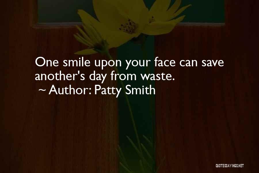 Patty Smith Quotes: One Smile Upon Your Face Can Save Another's Day From Waste.