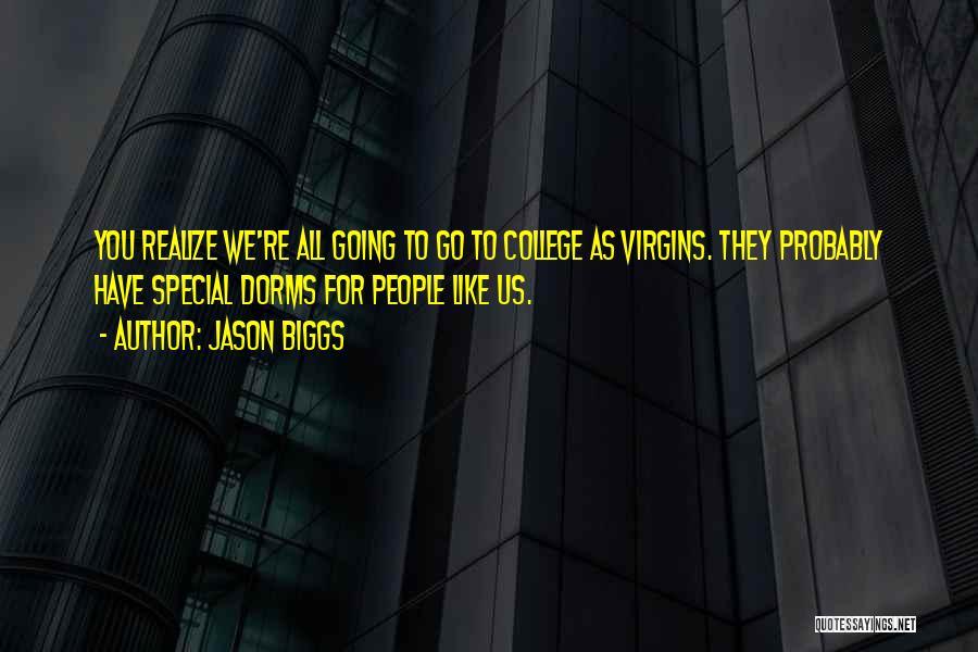 Jason Biggs Quotes: You Realize We're All Going To Go To College As Virgins. They Probably Have Special Dorms For People Like Us.
