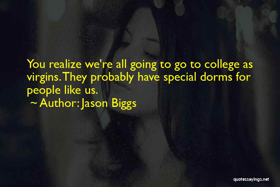 Jason Biggs Quotes: You Realize We're All Going To Go To College As Virgins. They Probably Have Special Dorms For People Like Us.