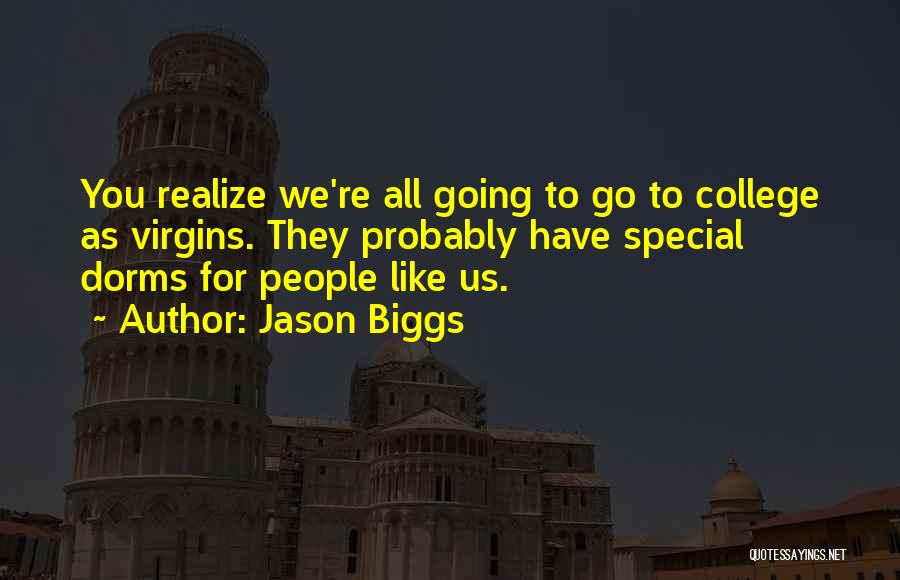 Jason Biggs Quotes: You Realize We're All Going To Go To College As Virgins. They Probably Have Special Dorms For People Like Us.