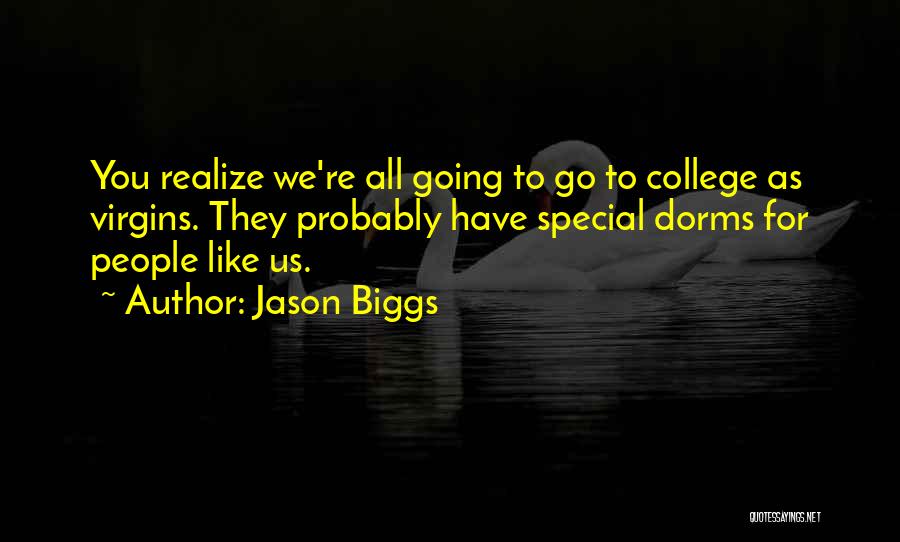 Jason Biggs Quotes: You Realize We're All Going To Go To College As Virgins. They Probably Have Special Dorms For People Like Us.
