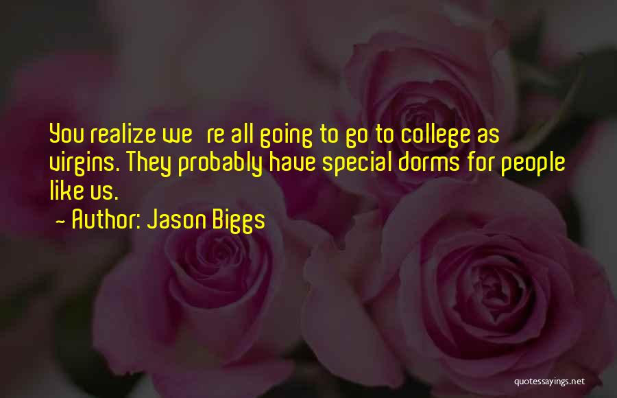 Jason Biggs Quotes: You Realize We're All Going To Go To College As Virgins. They Probably Have Special Dorms For People Like Us.