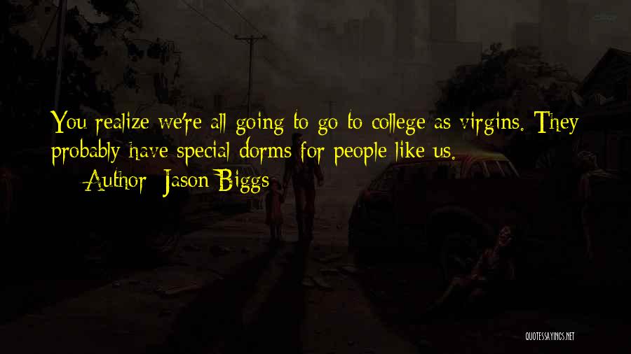 Jason Biggs Quotes: You Realize We're All Going To Go To College As Virgins. They Probably Have Special Dorms For People Like Us.