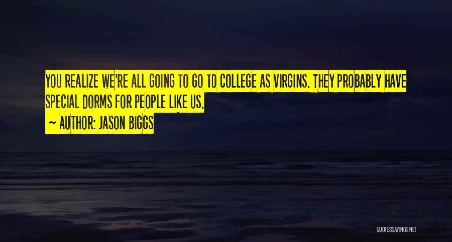 Jason Biggs Quotes: You Realize We're All Going To Go To College As Virgins. They Probably Have Special Dorms For People Like Us.