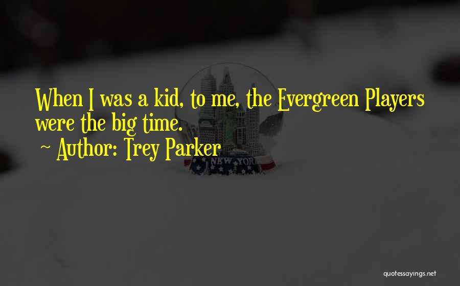 Trey Parker Quotes: When I Was A Kid, To Me, The Evergreen Players Were The Big Time.