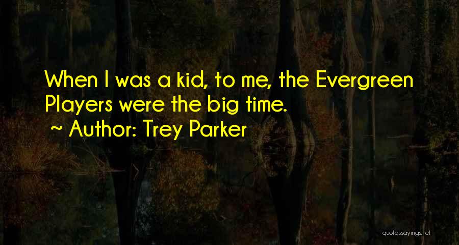 Trey Parker Quotes: When I Was A Kid, To Me, The Evergreen Players Were The Big Time.