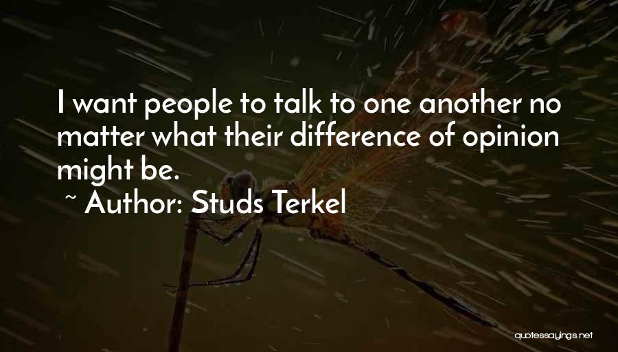 Studs Terkel Quotes: I Want People To Talk To One Another No Matter What Their Difference Of Opinion Might Be.