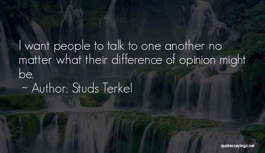 Studs Terkel Quotes: I Want People To Talk To One Another No Matter What Their Difference Of Opinion Might Be.