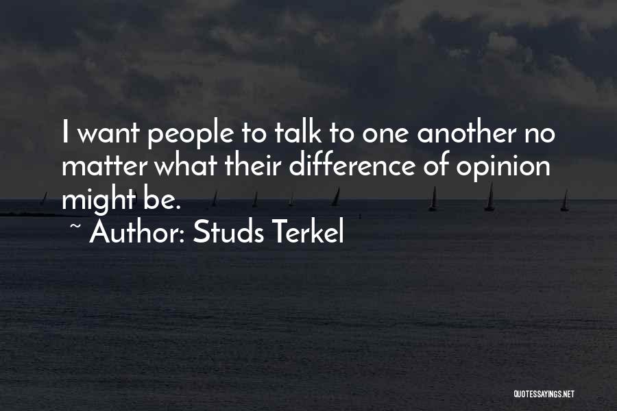 Studs Terkel Quotes: I Want People To Talk To One Another No Matter What Their Difference Of Opinion Might Be.