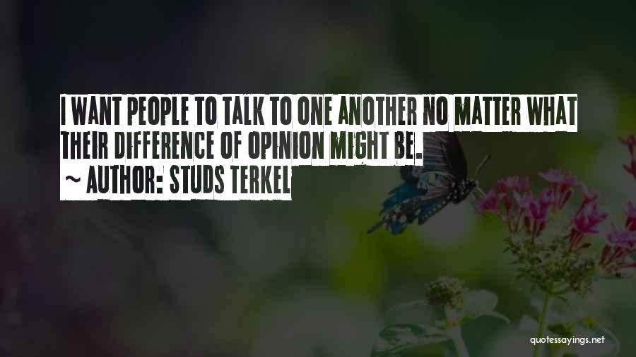 Studs Terkel Quotes: I Want People To Talk To One Another No Matter What Their Difference Of Opinion Might Be.