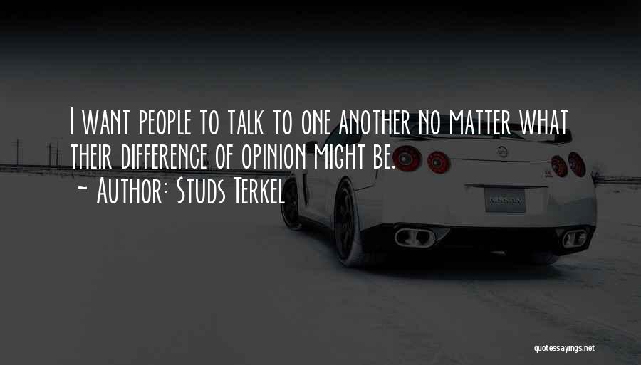 Studs Terkel Quotes: I Want People To Talk To One Another No Matter What Their Difference Of Opinion Might Be.