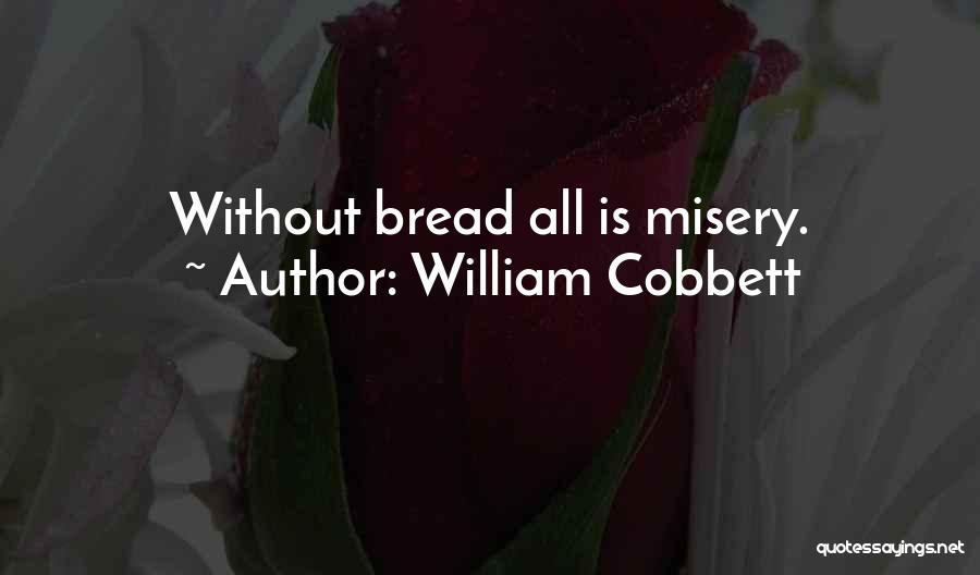 William Cobbett Quotes: Without Bread All Is Misery.