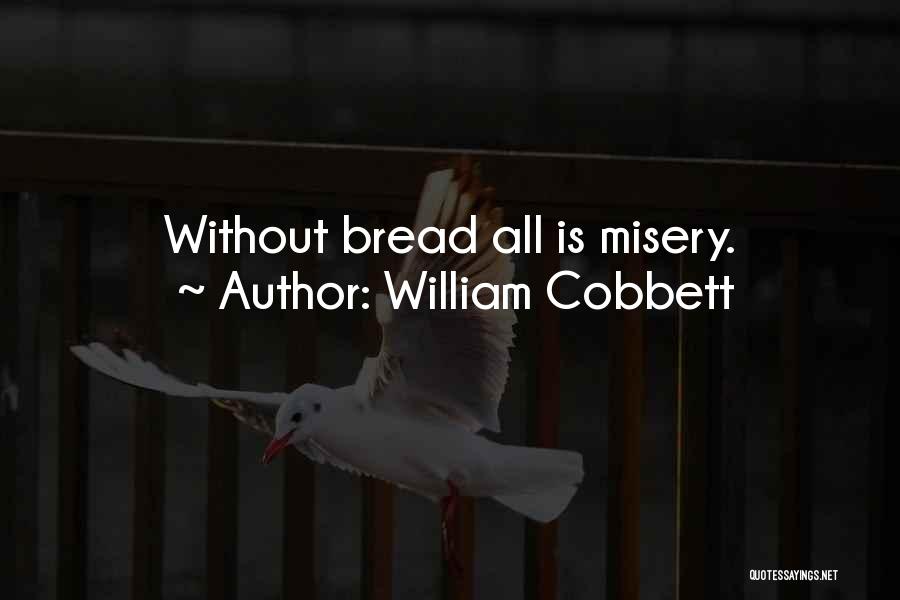 William Cobbett Quotes: Without Bread All Is Misery.