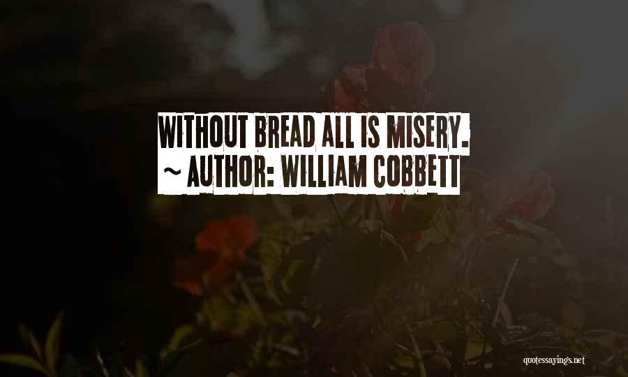 William Cobbett Quotes: Without Bread All Is Misery.