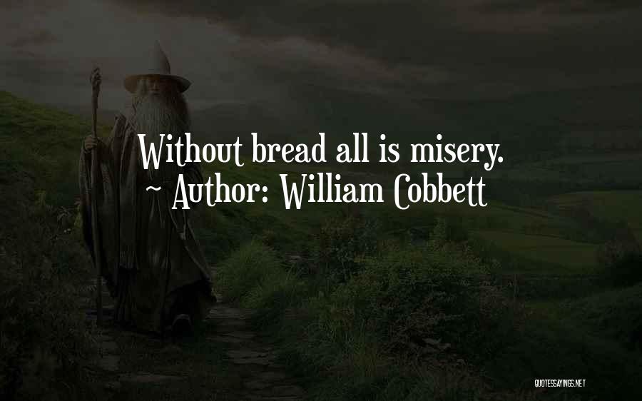 William Cobbett Quotes: Without Bread All Is Misery.