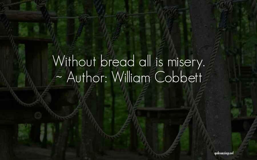 William Cobbett Quotes: Without Bread All Is Misery.