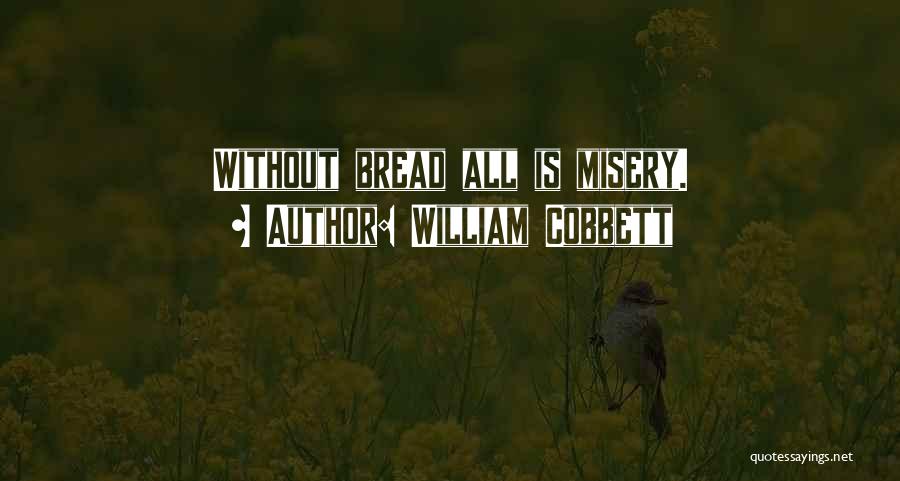 William Cobbett Quotes: Without Bread All Is Misery.
