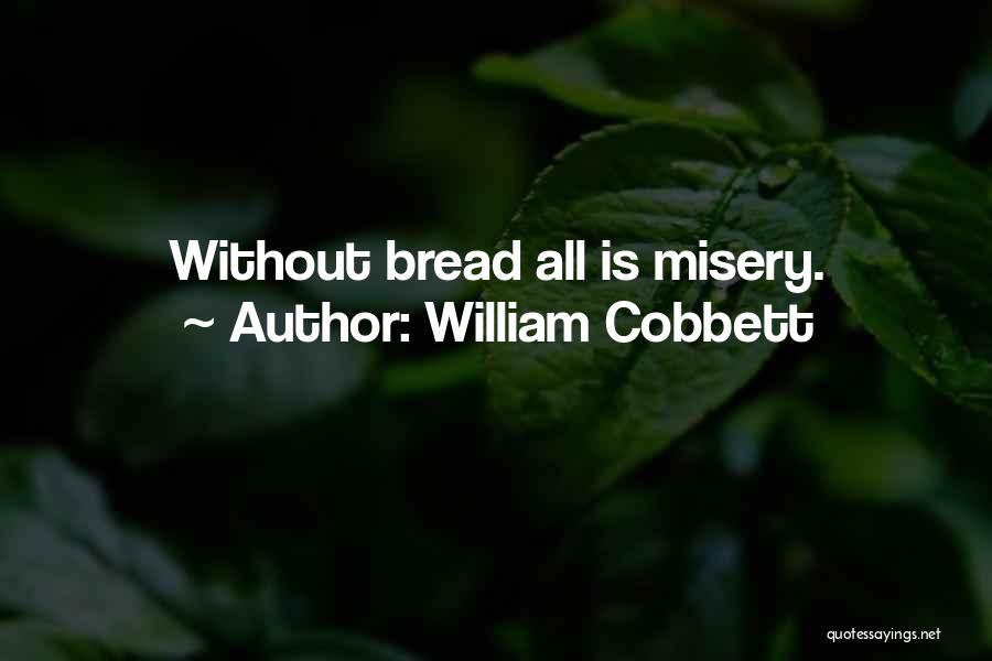 William Cobbett Quotes: Without Bread All Is Misery.