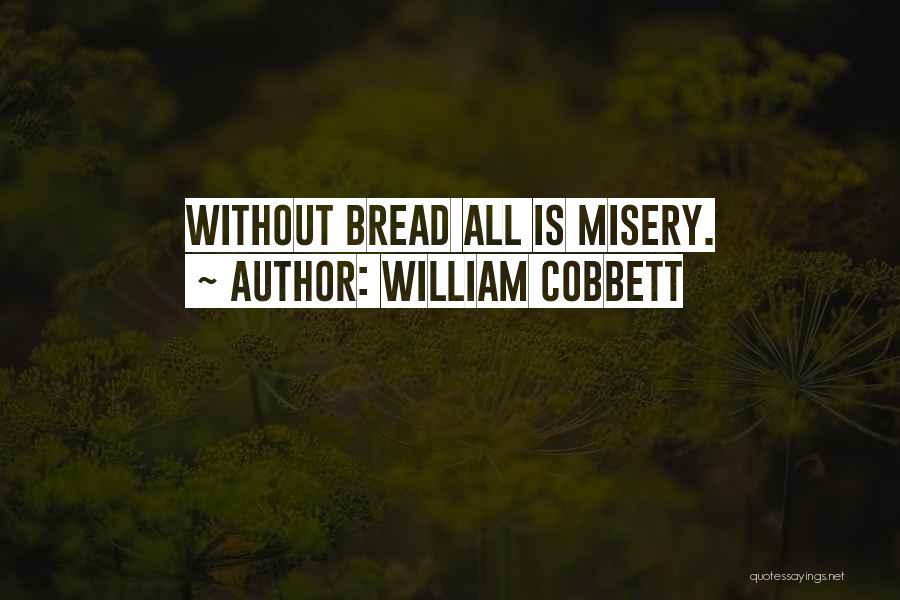 William Cobbett Quotes: Without Bread All Is Misery.