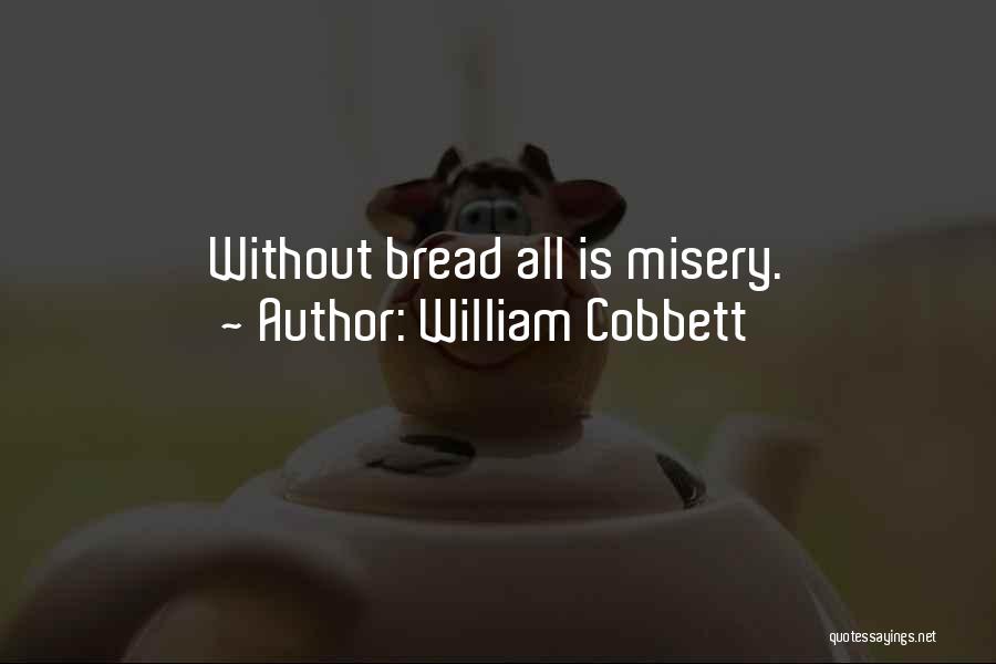 William Cobbett Quotes: Without Bread All Is Misery.