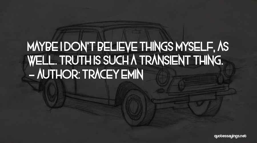 Tracey Emin Quotes: Maybe I Don't Believe Things Myself, As Well. Truth Is Such A Transient Thing.