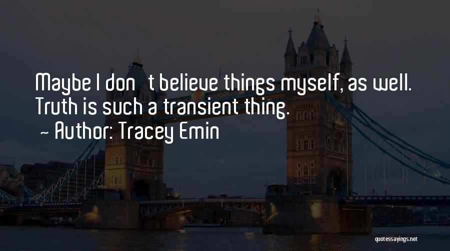 Tracey Emin Quotes: Maybe I Don't Believe Things Myself, As Well. Truth Is Such A Transient Thing.