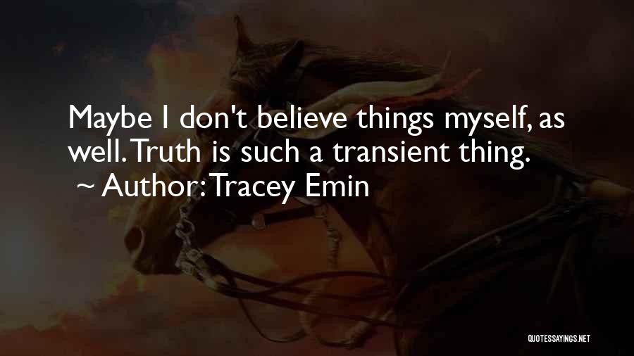 Tracey Emin Quotes: Maybe I Don't Believe Things Myself, As Well. Truth Is Such A Transient Thing.