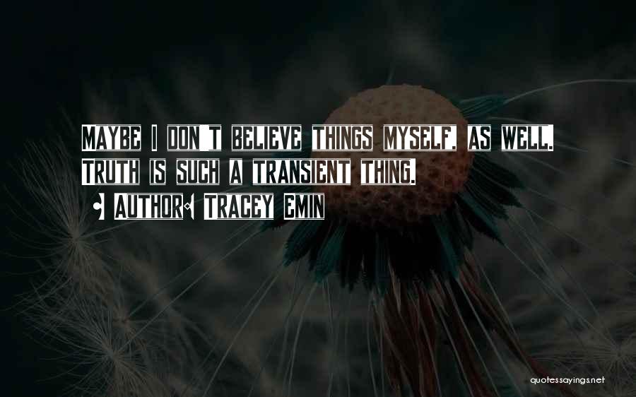 Tracey Emin Quotes: Maybe I Don't Believe Things Myself, As Well. Truth Is Such A Transient Thing.