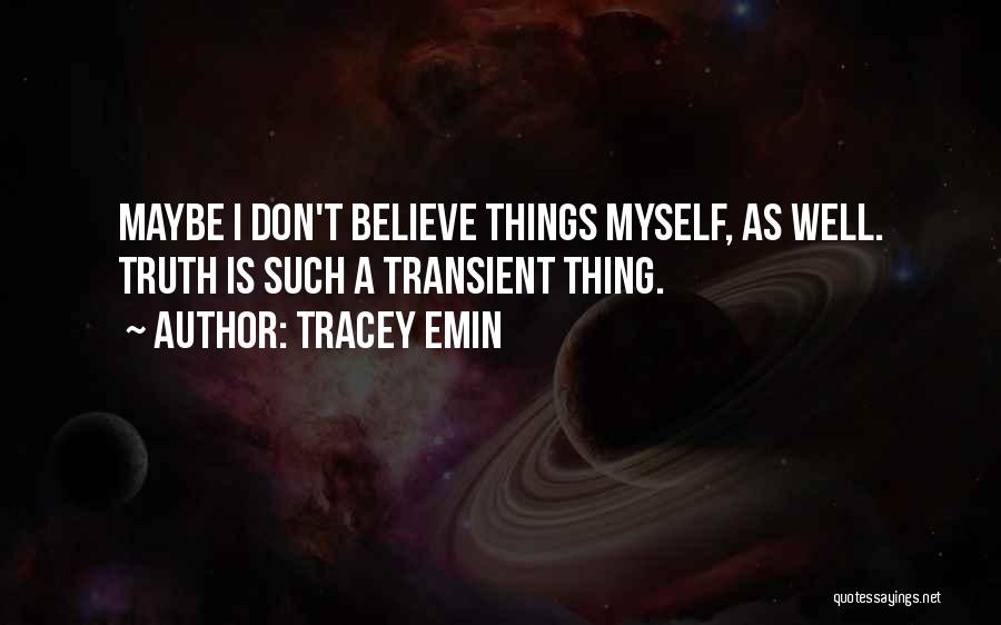 Tracey Emin Quotes: Maybe I Don't Believe Things Myself, As Well. Truth Is Such A Transient Thing.