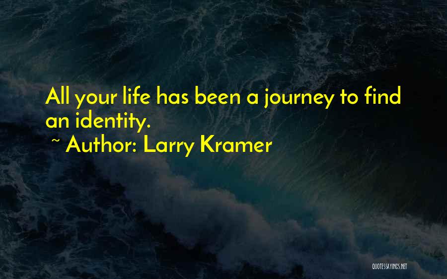 Larry Kramer Quotes: All Your Life Has Been A Journey To Find An Identity.