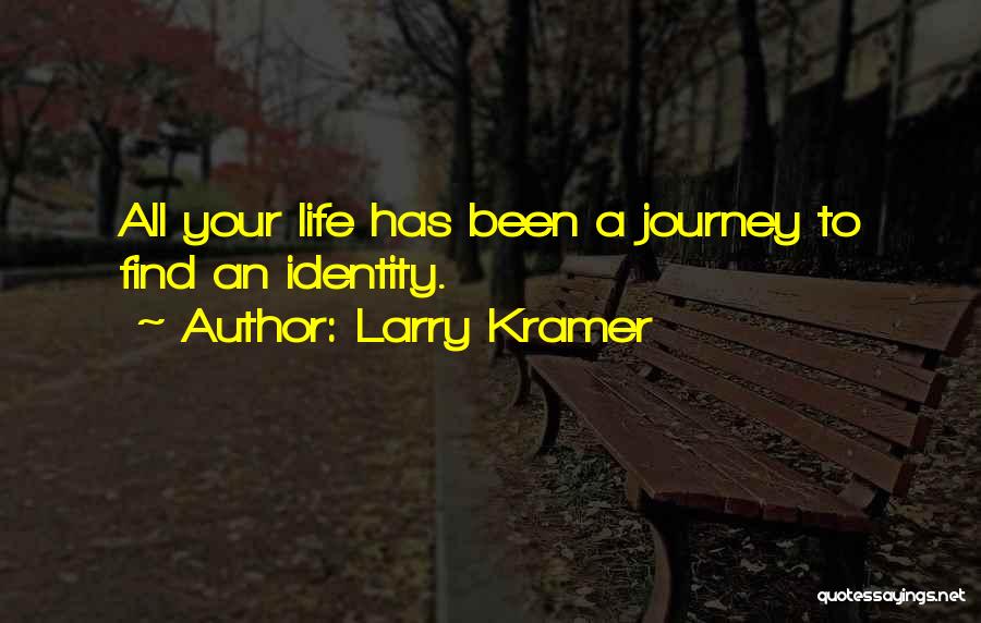 Larry Kramer Quotes: All Your Life Has Been A Journey To Find An Identity.