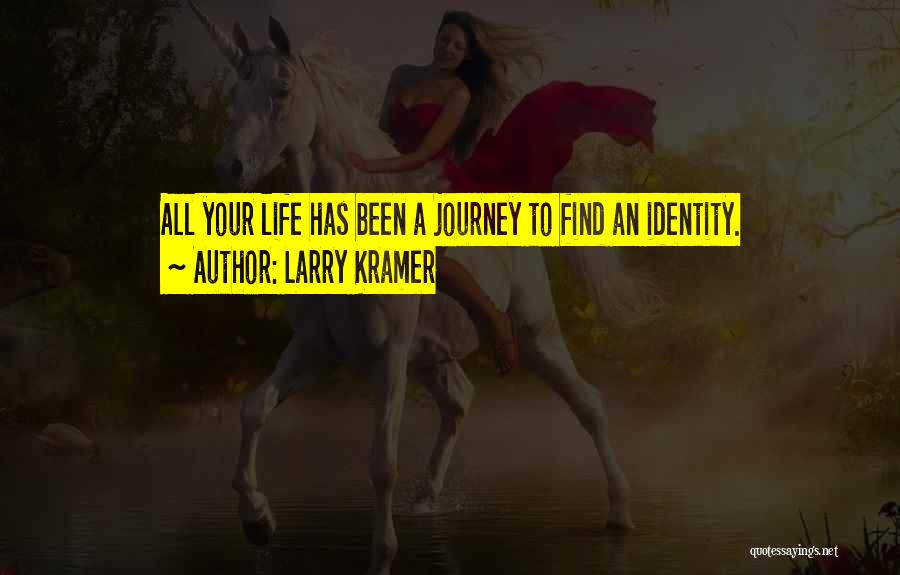 Larry Kramer Quotes: All Your Life Has Been A Journey To Find An Identity.