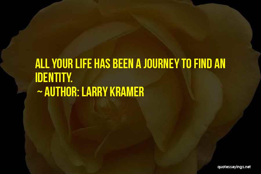 Larry Kramer Quotes: All Your Life Has Been A Journey To Find An Identity.