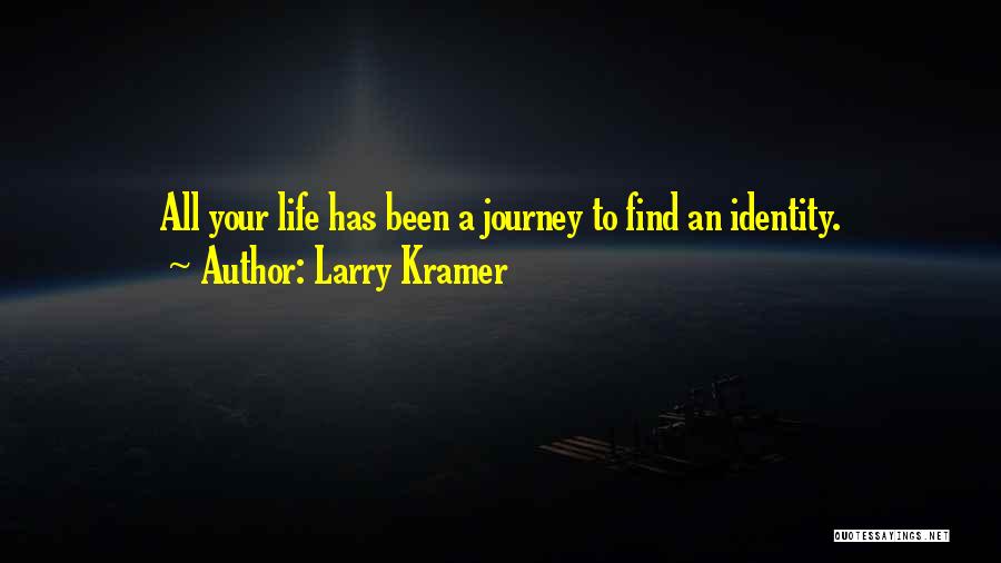 Larry Kramer Quotes: All Your Life Has Been A Journey To Find An Identity.