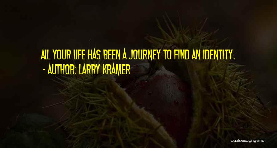 Larry Kramer Quotes: All Your Life Has Been A Journey To Find An Identity.
