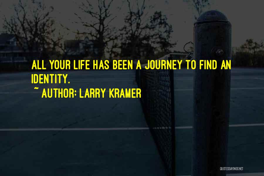 Larry Kramer Quotes: All Your Life Has Been A Journey To Find An Identity.