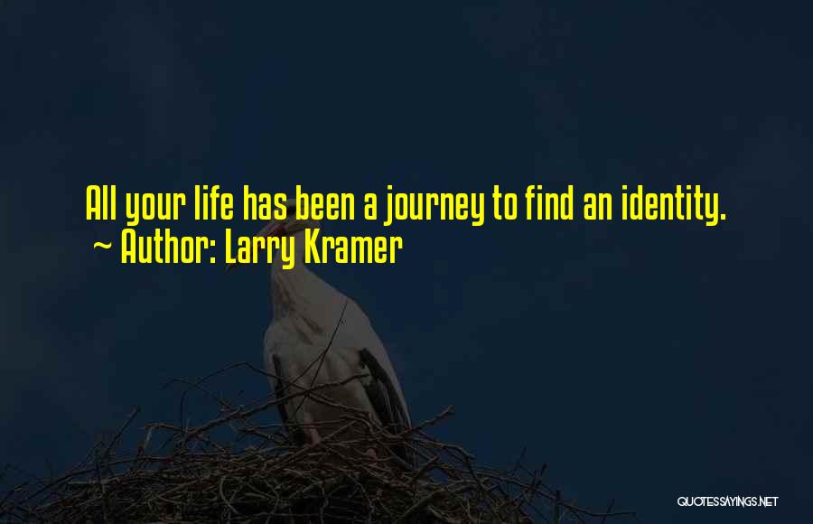 Larry Kramer Quotes: All Your Life Has Been A Journey To Find An Identity.