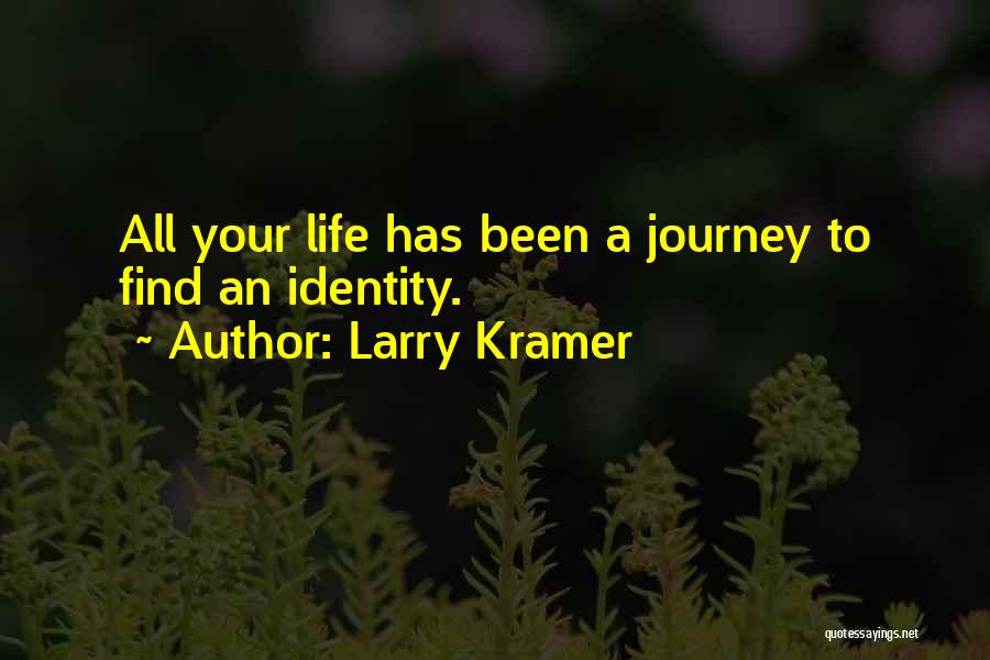 Larry Kramer Quotes: All Your Life Has Been A Journey To Find An Identity.