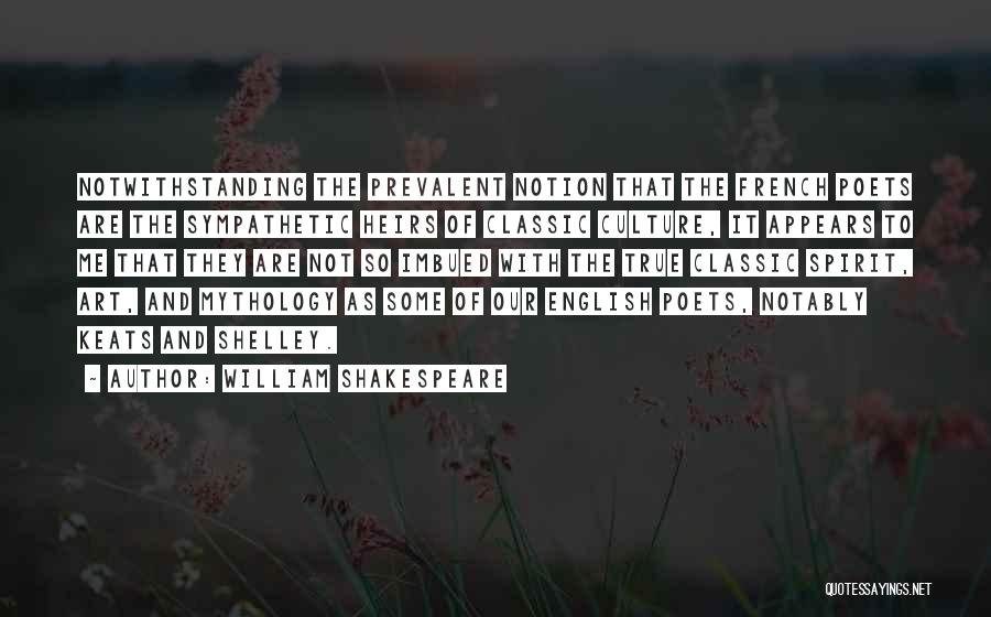 William Shakespeare Quotes: Notwithstanding The Prevalent Notion That The French Poets Are The Sympathetic Heirs Of Classic Culture, It Appears To Me That