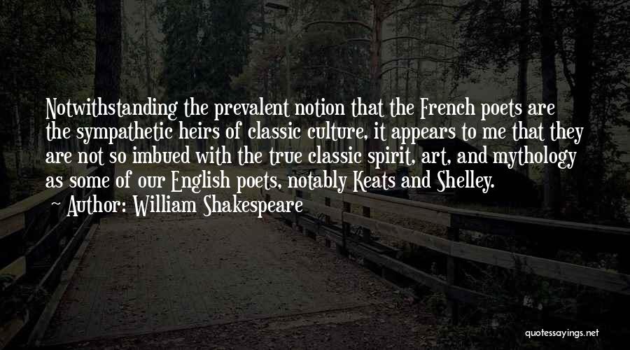 William Shakespeare Quotes: Notwithstanding The Prevalent Notion That The French Poets Are The Sympathetic Heirs Of Classic Culture, It Appears To Me That