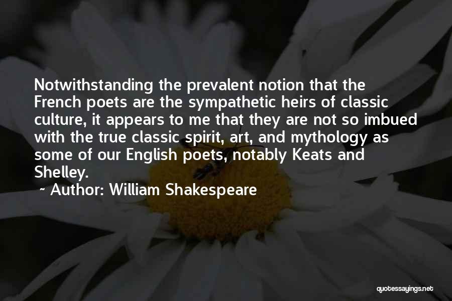 William Shakespeare Quotes: Notwithstanding The Prevalent Notion That The French Poets Are The Sympathetic Heirs Of Classic Culture, It Appears To Me That