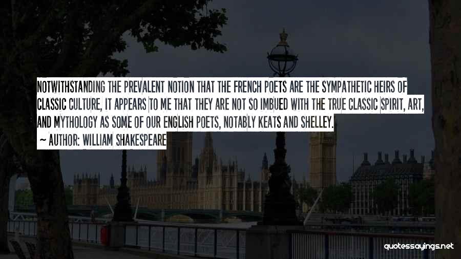 William Shakespeare Quotes: Notwithstanding The Prevalent Notion That The French Poets Are The Sympathetic Heirs Of Classic Culture, It Appears To Me That