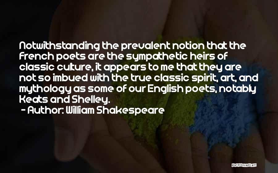 William Shakespeare Quotes: Notwithstanding The Prevalent Notion That The French Poets Are The Sympathetic Heirs Of Classic Culture, It Appears To Me That