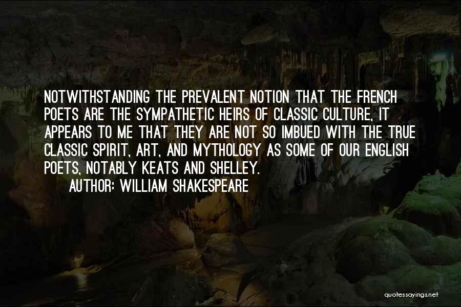 William Shakespeare Quotes: Notwithstanding The Prevalent Notion That The French Poets Are The Sympathetic Heirs Of Classic Culture, It Appears To Me That