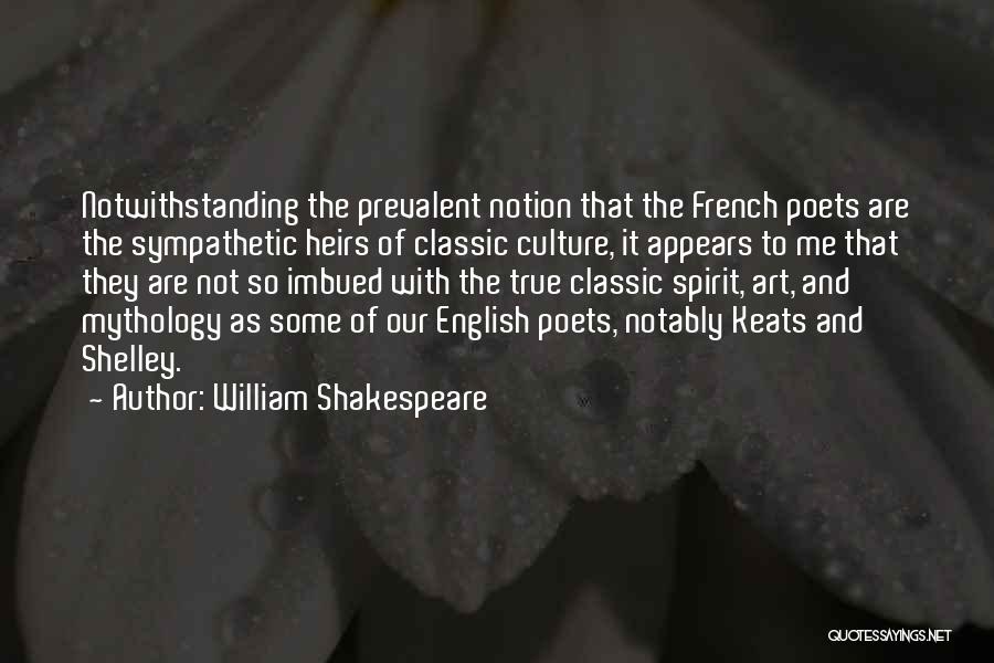 William Shakespeare Quotes: Notwithstanding The Prevalent Notion That The French Poets Are The Sympathetic Heirs Of Classic Culture, It Appears To Me That