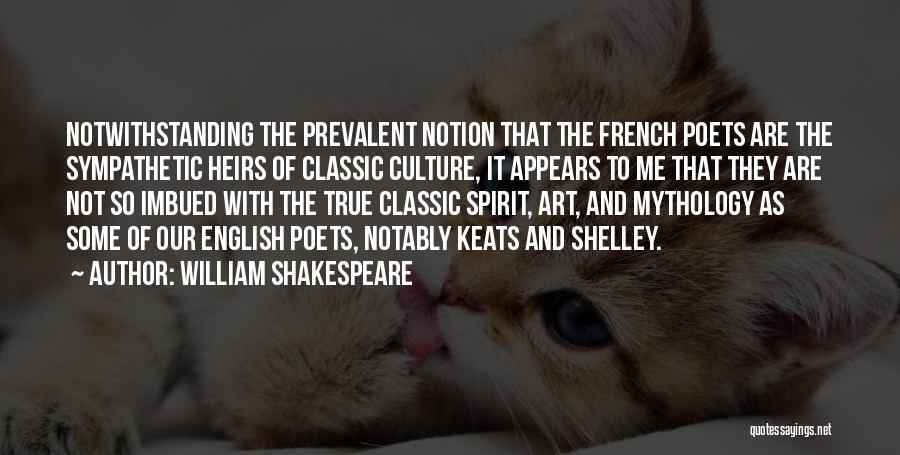 William Shakespeare Quotes: Notwithstanding The Prevalent Notion That The French Poets Are The Sympathetic Heirs Of Classic Culture, It Appears To Me That